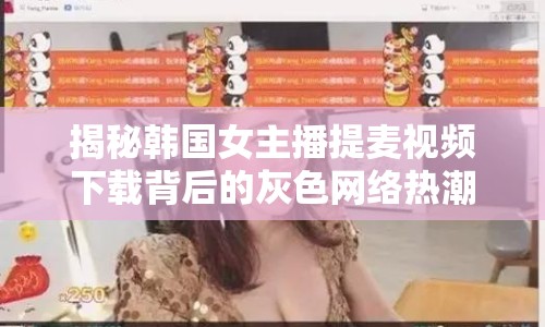 揭秘韓國女主播提麥視頻下載背后的灰色網(wǎng)絡(luò)熱潮