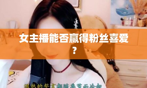 女主播能否贏得粉絲喜愛？