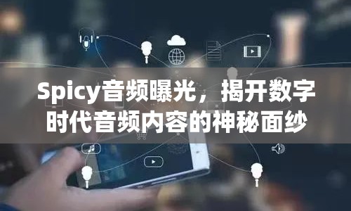 Spicy音頻曝光，揭開數(shù)字時代音頻內(nèi)容的神秘面紗
