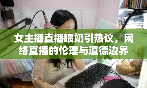 女主播直播喂奶引熱議，網(wǎng)絡(luò)直播的倫理與道德邊界何在？
