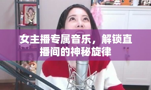女主播專屬音樂，解鎖直播間的神秘旋律