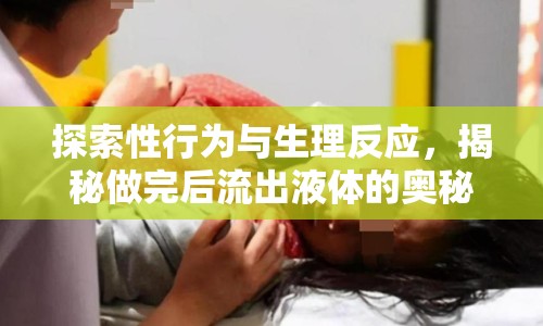 探索性行為與生理反應(yīng)，揭秘做完后流出液體的奧秘