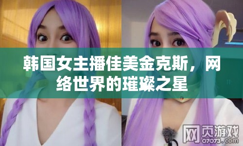 韓國(guó)女主播佳美金克斯，網(wǎng)絡(luò)世界的璀璨之星