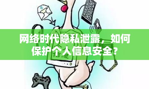 網(wǎng)絡時代隱私泄露，如何保護個人信息安全？