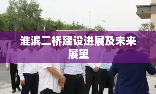 淮濱二橋建設(shè)進(jìn)展及未來展望