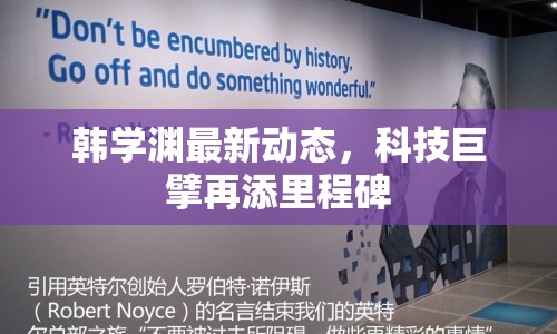 韓學(xué)淵最新動態(tài)，科技巨擘再添里程碑
