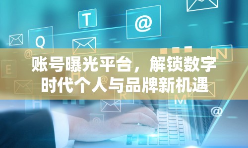 賬號(hào)曝光平臺(tái)，解鎖數(shù)字時(shí)代個(gè)人與品牌新機(jī)遇