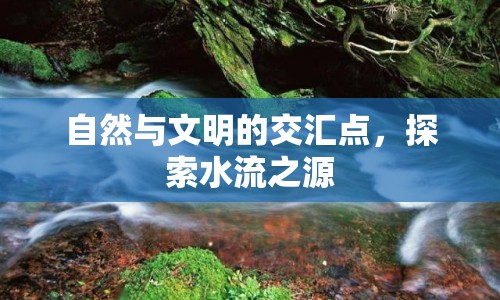 自然與文明的交匯點(diǎn)，探索水流之源