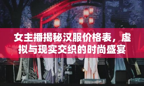 女主播揭秘漢服價(jià)格表，虛擬與現(xiàn)實(shí)交織的時(shí)尚盛宴