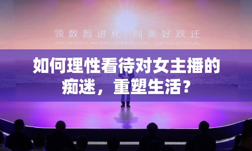 如何理性看待對(duì)女主播的癡迷，重塑生活？