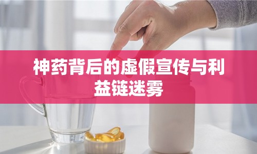 神藥背后的虛假宣傳與利益鏈迷霧