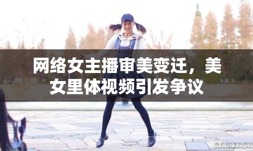 網(wǎng)絡(luò)女主播審美變遷，美女里體視頻引發(fā)爭議