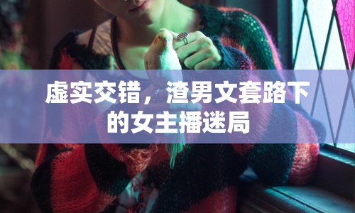 虛實(shí)交錯(cuò)，渣男文套路下的女主播迷局