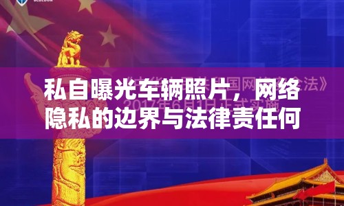 私自曝光車輛照片，網(wǎng)絡(luò)隱私的邊界與法律責(zé)任何在？