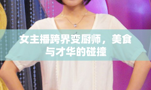 女主播跨界變廚師，美食與才華的碰撞