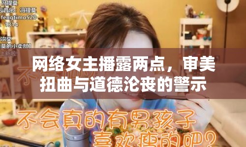 網(wǎng)絡(luò)女主播露兩點(diǎn)，審美扭曲與道德淪喪的警示