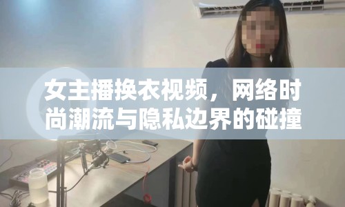 女主播換衣視頻，網(wǎng)絡(luò)時(shí)尚潮流與隱私邊界的碰撞