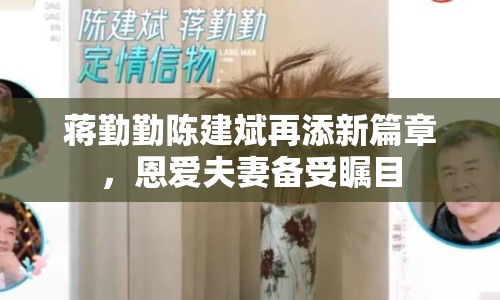 蔣勤勤陳建斌再添新篇章，恩愛夫妻備受矚目