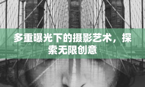 多重曝光下的攝影藝術(shù)，探索無限創(chuàng)意