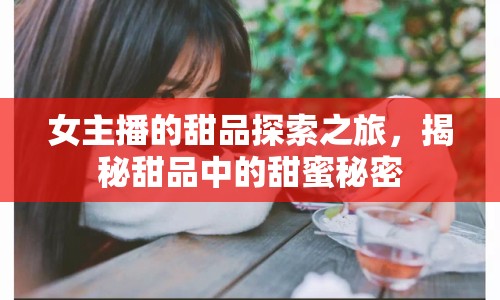 女主播的甜品探索之旅，揭秘甜品中的甜蜜秘密