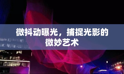 微抖動(dòng)曝光，捕捉光影的微妙藝術(shù)