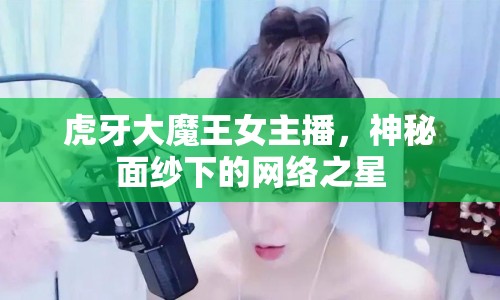 虎牙大魔王女主播，神秘面紗下的網(wǎng)絡(luò)之星