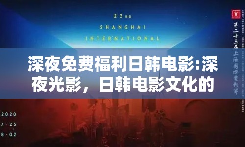 深夜免費(fèi)福利日韓電影:深夜光影，日韓電影文化的獨(dú)特魅力