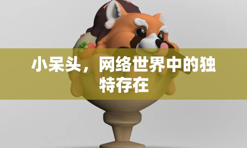 小呆頭，網(wǎng)絡(luò)世界中的獨(dú)特存在