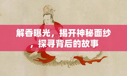 解香曝光，揭開神秘面紗，探尋背后的故事