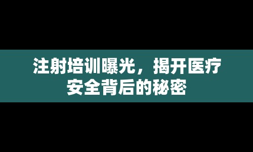 注射培訓(xùn)曝光，揭開醫(yī)療安全背后的秘密