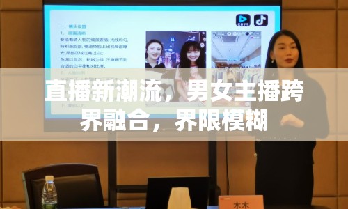 直播新潮流，男女主播跨界融合，界限模糊