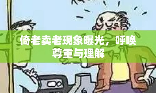 倚老賣老現(xiàn)象曝光，呼喚尊重與理解