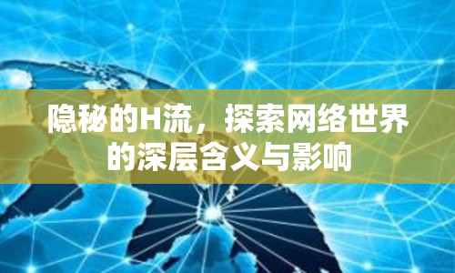 隱秘的H流，探索網(wǎng)絡(luò)世界的深層含義與影響