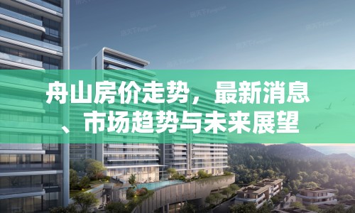 舟山房?jī)r(jià)走勢(shì)，最新消息、市場(chǎng)趨勢(shì)與未來(lái)展望