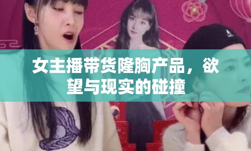 女主播帶貨隆胸產(chǎn)品，欲望與現(xiàn)實的碰撞