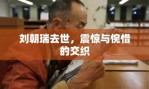 劉朝瑞去世，震驚與惋惜的交織