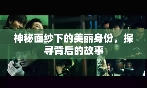 神秘面紗下的美麗身份，探尋背后的故事