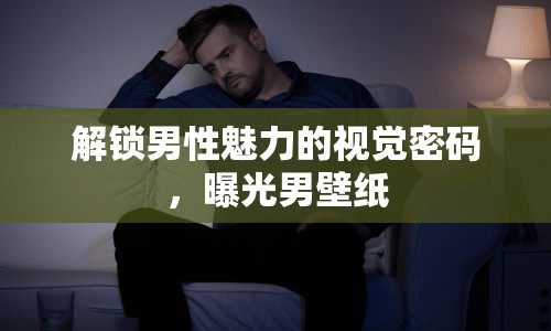 解鎖男性魅力的視覺密碼，曝光男壁紙