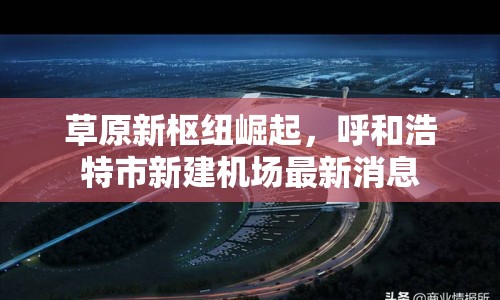 草原新樞紐崛起，呼和浩特市新建機(jī)場最新消息