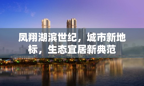 鳳翔湖濱世紀(jì)，城市新地標(biāo)，生態(tài)宜居新典范