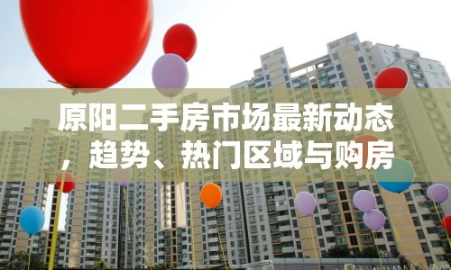 原陽(yáng)二手房市場(chǎng)最新動(dòng)態(tài)，趨勢(shì)、熱門區(qū)域與購(gòu)房指南
