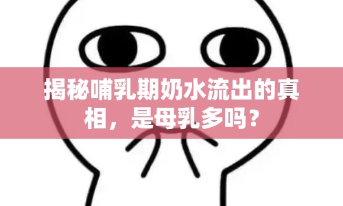揭秘哺乳期奶水流出的真相，是母乳多嗎？