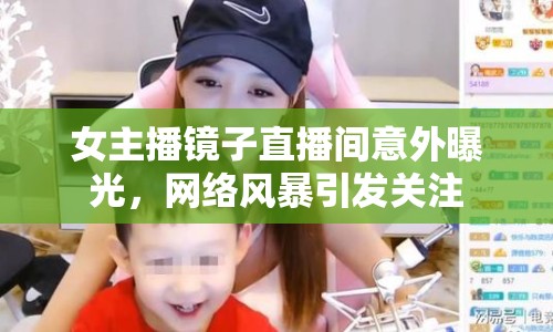 女主播鏡子直播間意外曝光，網(wǎng)絡風暴引發(fā)關(guān)注