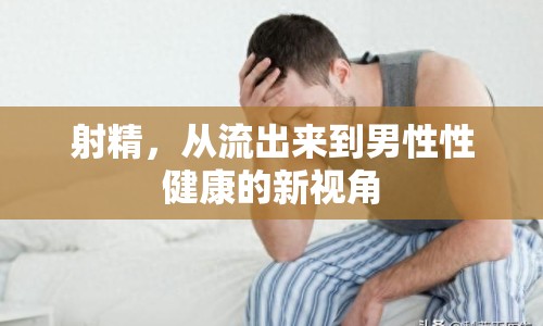 射精，從流出來到男性性健康的新視角