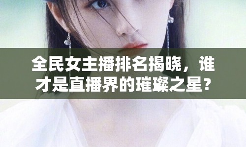 全民女主播排名揭曉，誰才是直播界的璀璨之星？