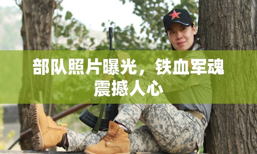 部隊(duì)照片曝光，鐵血軍魂震撼人心