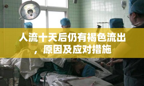 人流十天后仍有褐色流出，原因及應(yīng)對(duì)措施