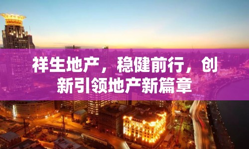 祥生地產(chǎn)，穩(wěn)健前行，創(chuàng)新引領(lǐng)地產(chǎn)新篇章