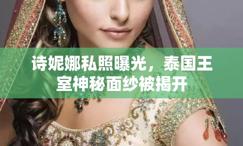 詩妮娜私照曝光，泰國王室神秘面紗被揭開