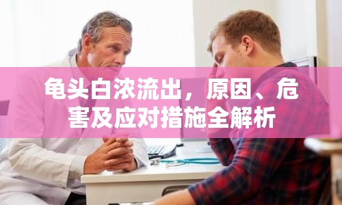 龜頭白濃流出，原因、危害及應(yīng)對(duì)措施全解析